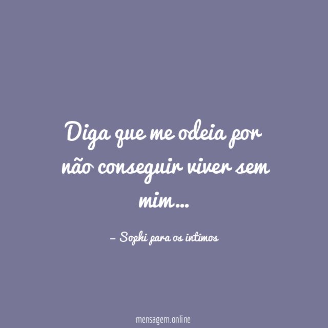Diga que me odeia por não conseguir viver sem mim
