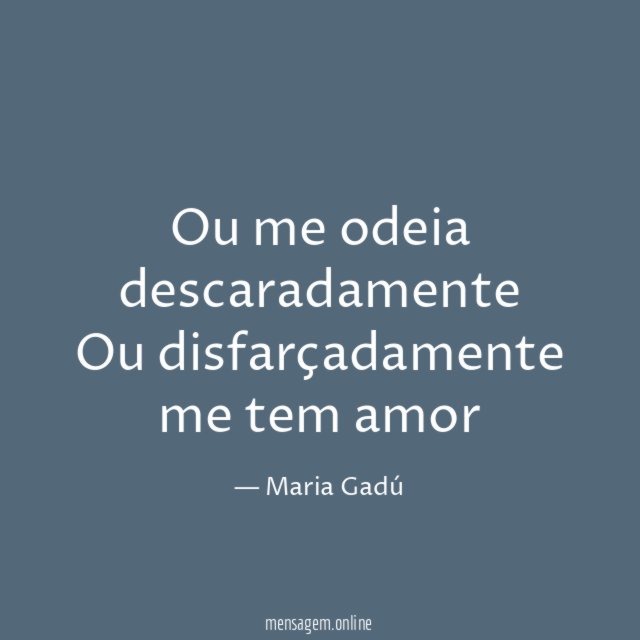 Ou me odeia descaradamente Ou disfarçadamente me tem amor