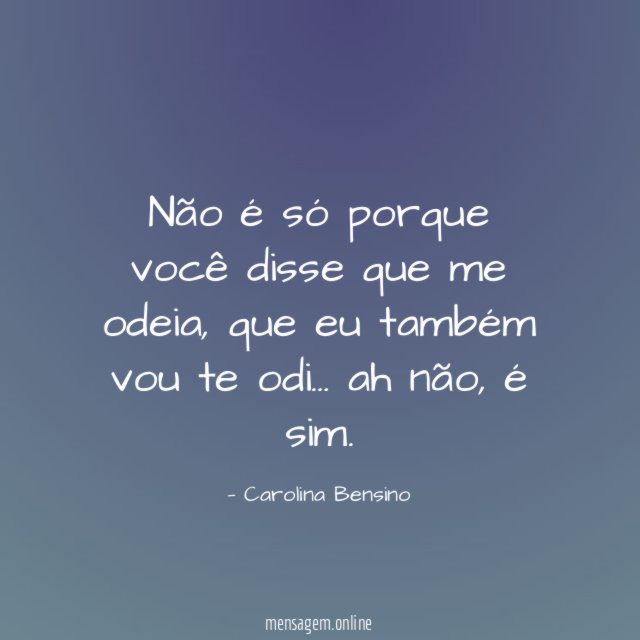Não é só porque você disse que me odeia