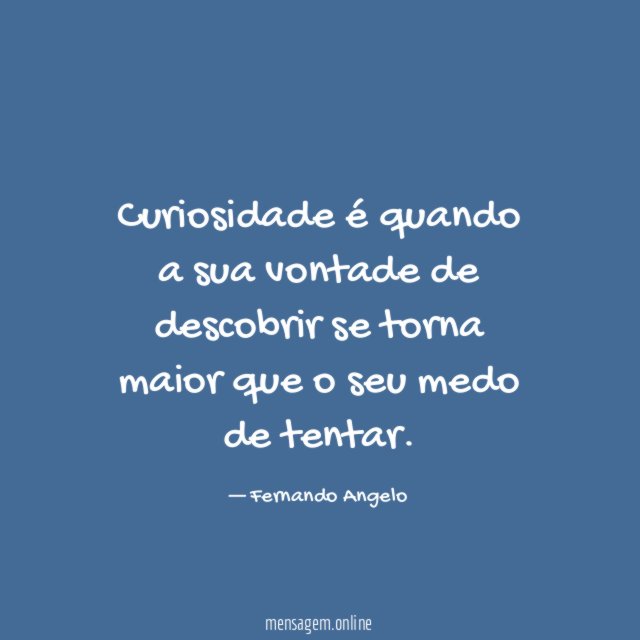 Curiosidade é quando a sua vontade de descobrir
