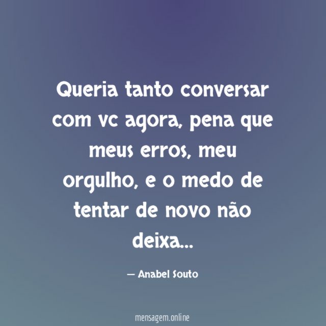 Queria tanto conversar com vc agora