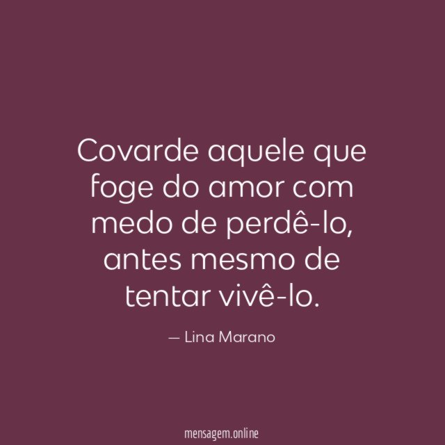 Covarde aquele que foge do amor com medo de perdê-lo