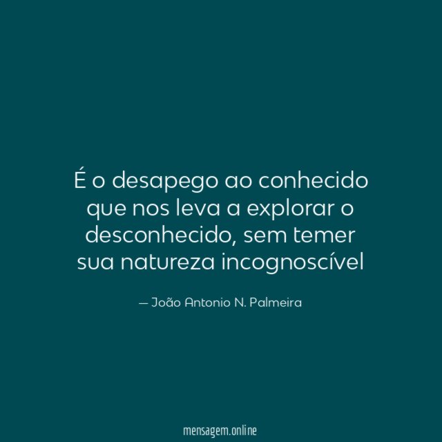 É o desapego ao conhecido que nos leva a explorar o desconhecido