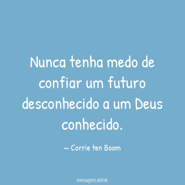 Nunca tenha medo de confiar um futuro desconhecido a um Deus conhecido