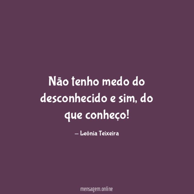 Não tenho medo do desconhecido e sim
