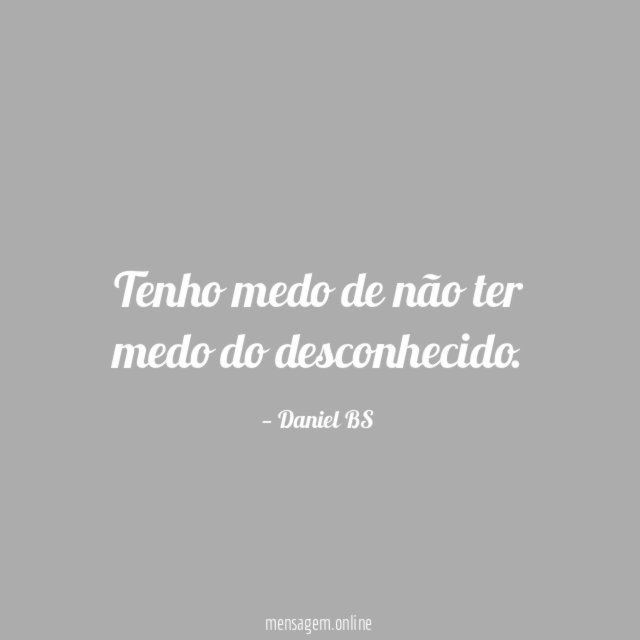 Tenho medo de não ter medo do desconhecido