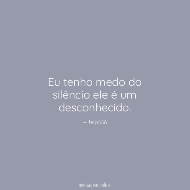 Eu tenho medo do silêncio ele é um desconhecido