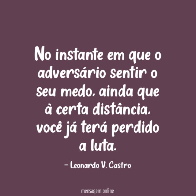 No instante em que o adversário sentir o seu medo