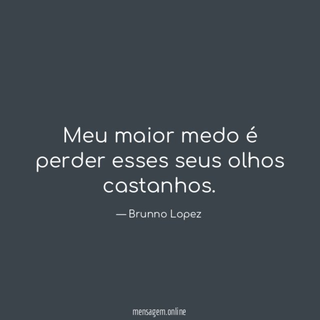 Meu maior medo é perder esses seus olhos castanhos