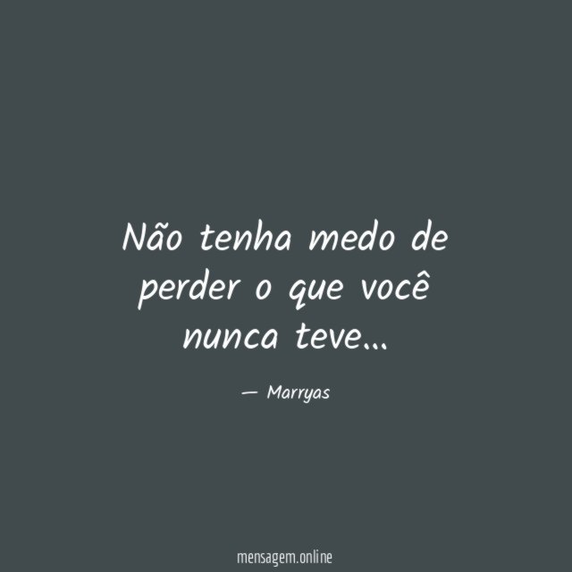 Não tenha medo de perder o que você nunca teve