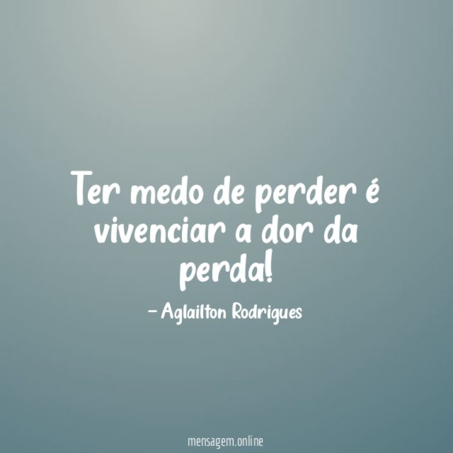 Ter medo de perder é vivenciar a dor da perda