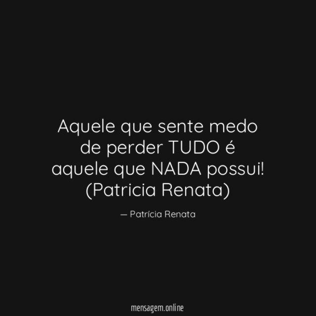 Aquele que sente medo de perder TUDO é aquele que NADA possui