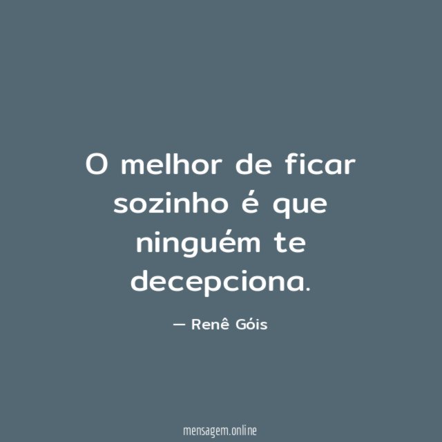 O melhor de ficar sozinho é que ninguém te decepciona
