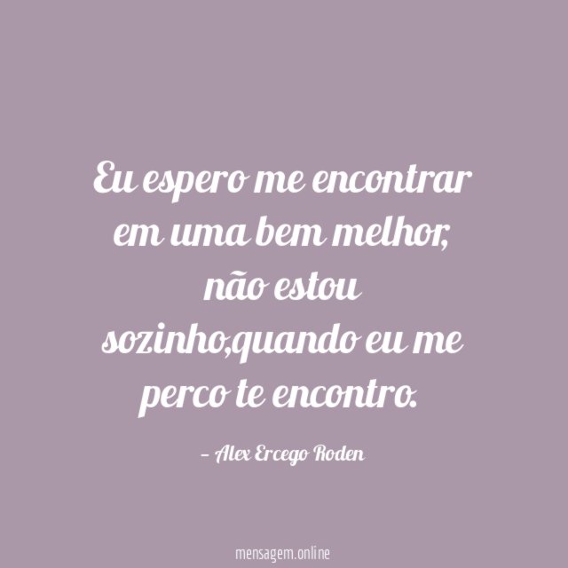 Eu espero me encontrar em uma bem melhor