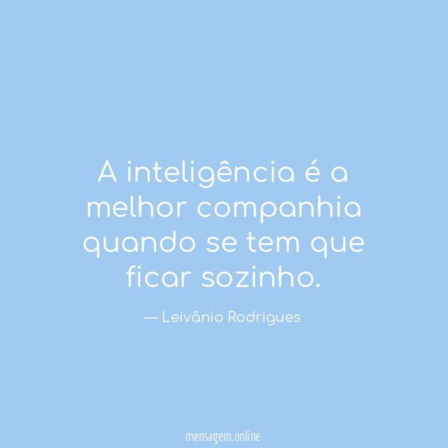 A inteligência é a melhor companhia quando se tem que ficar sozinho