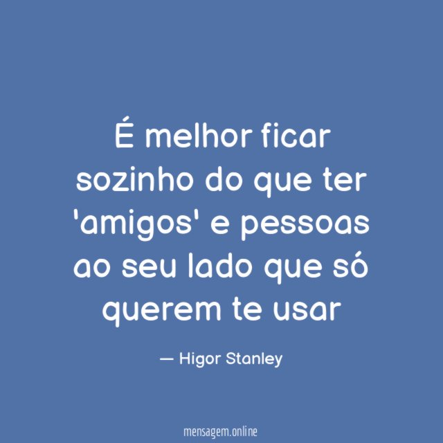 É melhor ficar sozinho do que ter 'amigos'