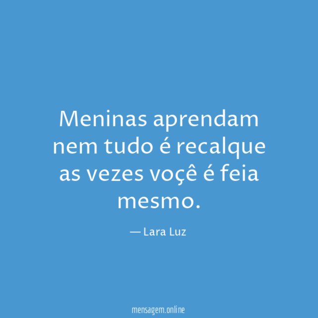 Meninas aprendam nem tudo é recalque as vezes voçê é feia mesmo