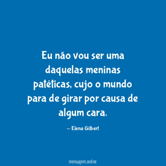 Eu não vou ser uma daquelas meninas patéticas