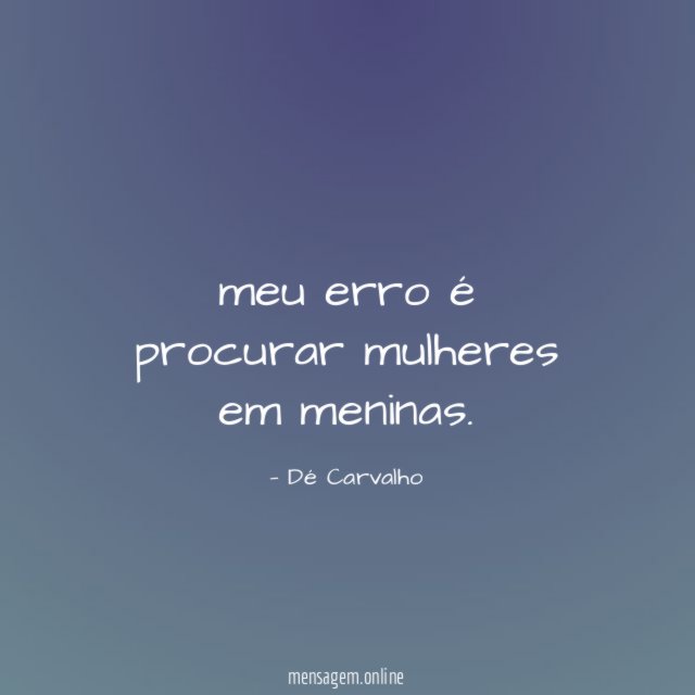 meu erro é procurar mulheres em meninas