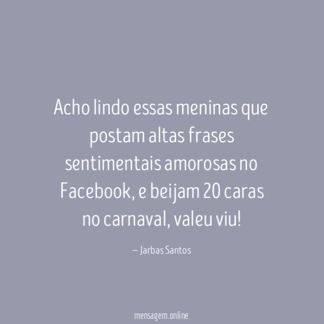 Acho lindo essas meninas que postam altas frases sentimentais amorosas no Facebook