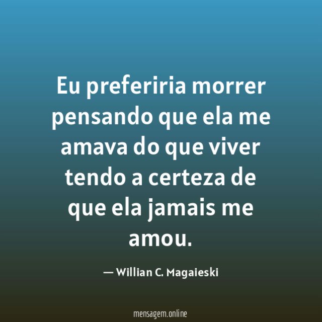 Eu preferiria morrer pensando que ela me amava