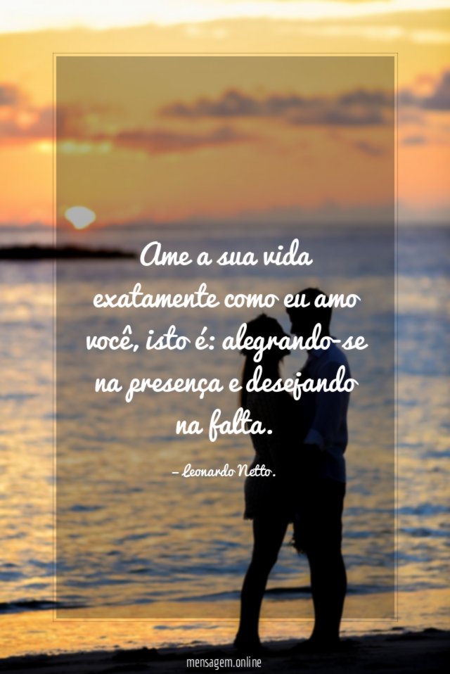 Ame a sua vida exatamente como eu amo você