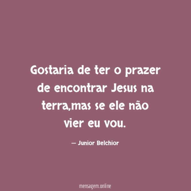 Gostaria de ter o prazer de encontrar Jesus na terra