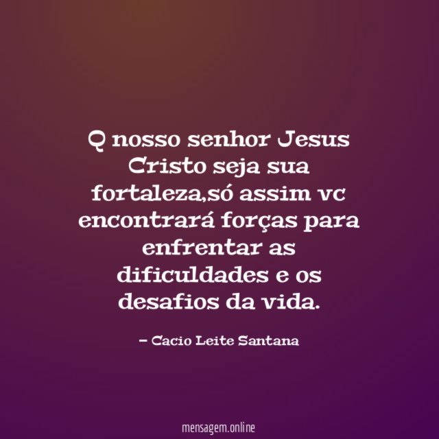 Q nosso senhor Jesus Cristo seja sua fortaleza