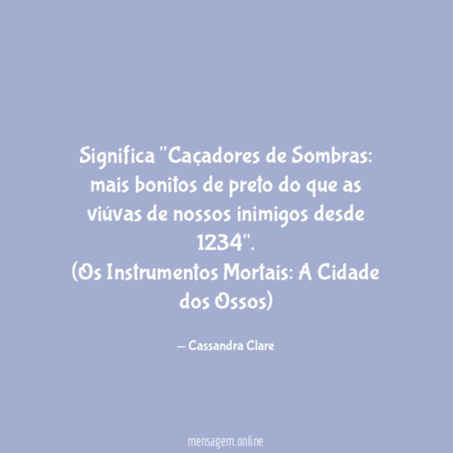 Significa "Caçadores de Sombras: mais bonitos de preto do que as viúvas de nossos inimigos desde 1234".