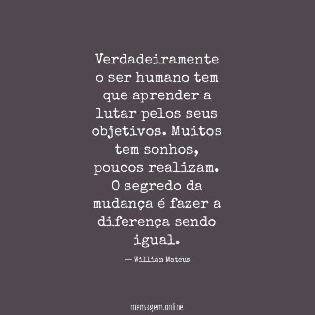 Verdadeiramente o ser humano tem que aprender a lutar pelos seus objetivos