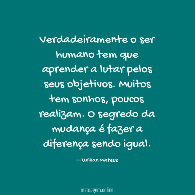 Verdadeiramente o ser humano tem que aprender a lutar pelos seus objetivos