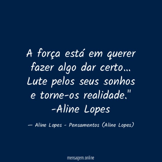 "A força está em querer fazer algo dar certo… Lute pelos seus sonhos e torne-os realidade."