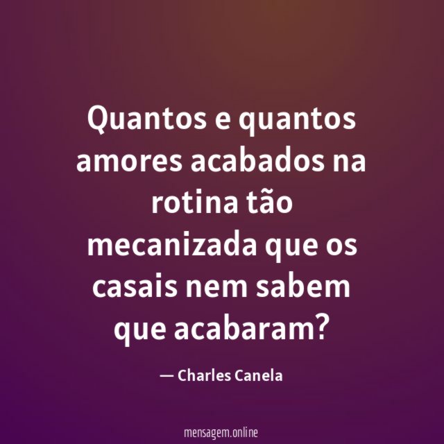 Quantos e quantos amores acabados na rotina tão