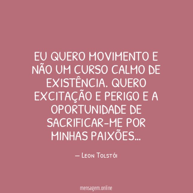 Eu quero movimento e não um curso calmo de existência