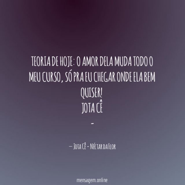 Teoria de hoje: O amor dela muda todo o meu curso, só pra eu chegar onde ela bem quiser!