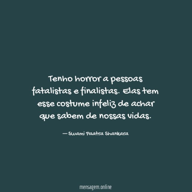 Tenho horror a pessoas fatalistas e finalistas