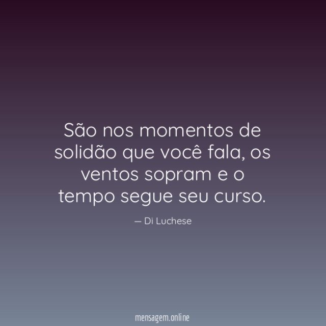 São nos momentos de solidão que você fala