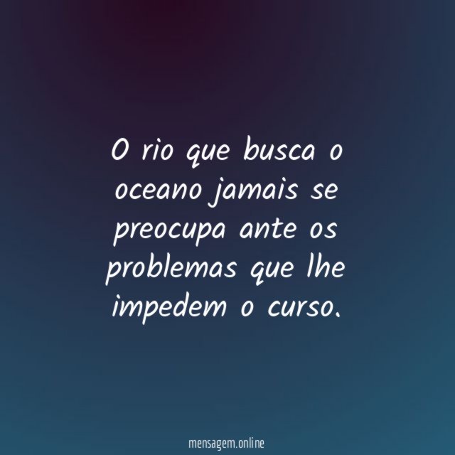 O rio que busca o oceano jamais se