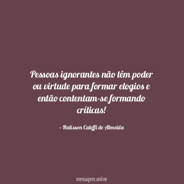 Pessoas ignorantes não têm poder ou virtude para
