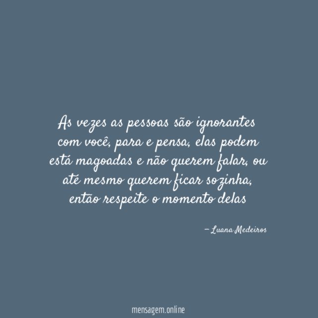 As vezes as pessoas são ignorantes com você