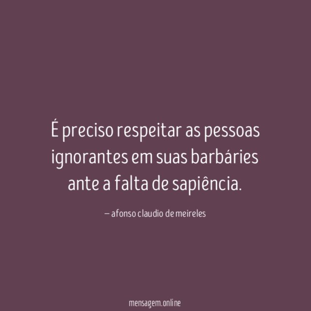 É preciso respeitar as pessoas ignorantes em suas