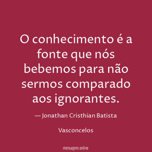 O conhecimento é a fonte que nós bebemos