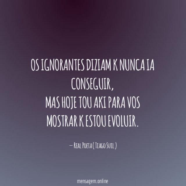 Os ignorantes diziam k nunca ia conseguir