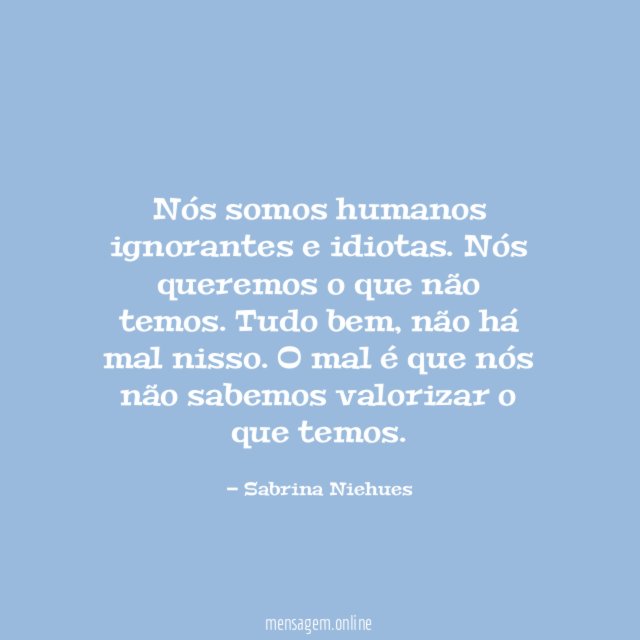 Nós somos humanos ignorantes e idiotas