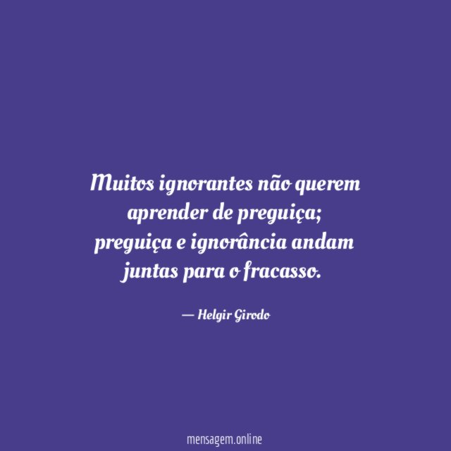 Muitos ignorantes não querem aprender de preguiça
