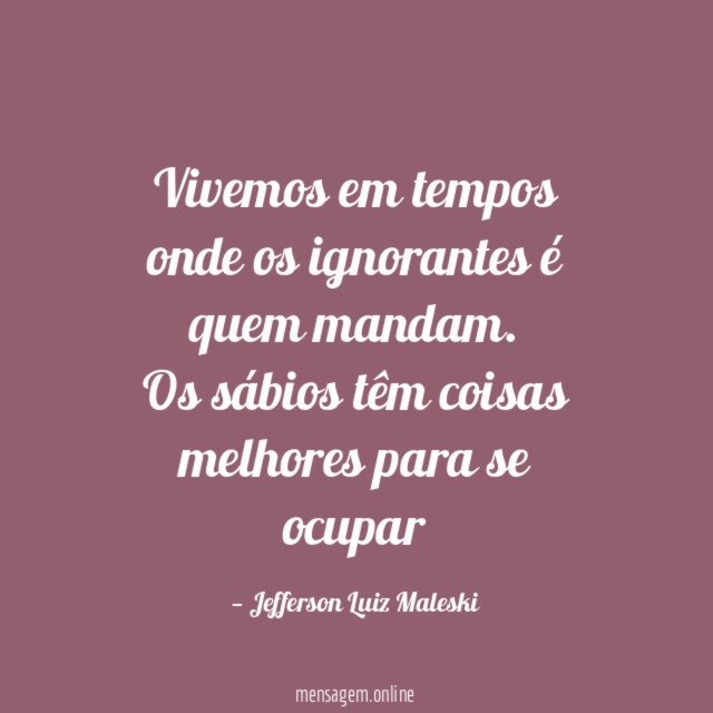 Vivemos em tempos onde os ignorantes é quem mandam