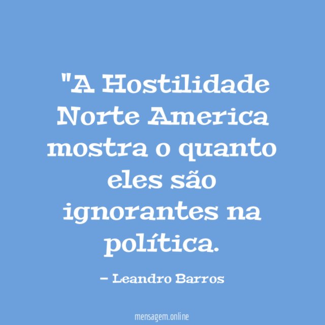 "A Hostilidade Norte America mostra o quanto eles