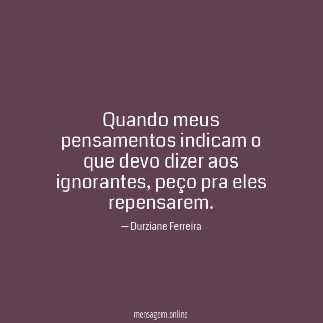 Quando meus pensamentos indicam o que devo dizer aos ignorantes