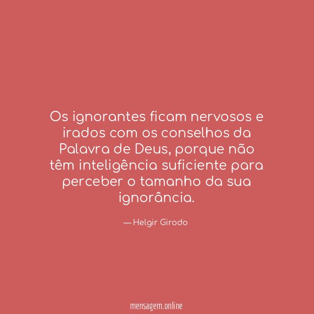 Os ignorantes ficam nervosos e irados com os