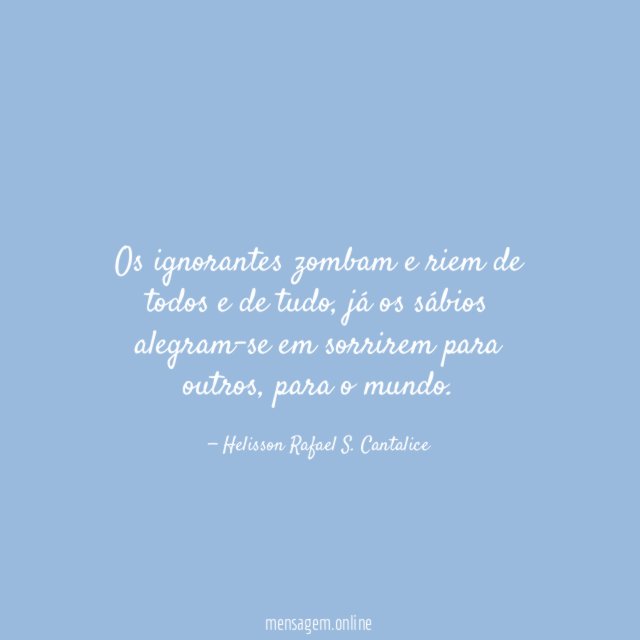 Os ignorantes zombam e riem de todos e de tudo